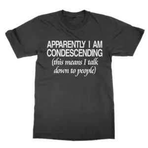 Funny Unisex T-Shirt: Apparently I Am Condescending